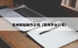 石河子贺州网站制作公司（贺州平台公司）